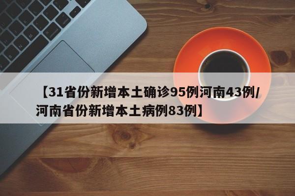 【31省份新增本土确诊95例河南43例/河南省份新增本土病例83例】