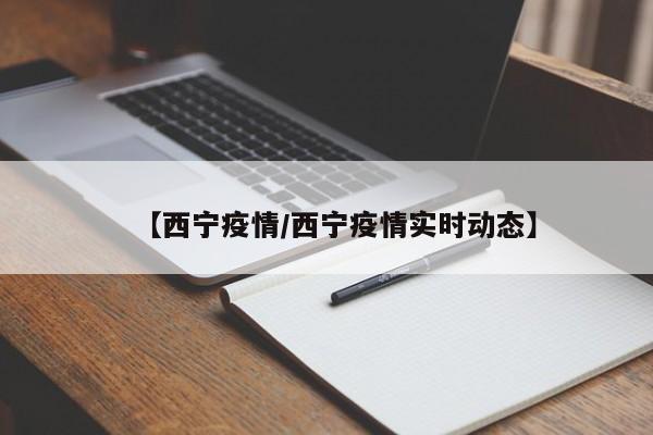 【西宁疫情/西宁疫情实时动态】