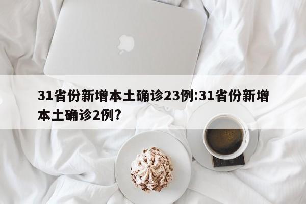 31省份新增本土确诊23例:31省份新增本土确诊2例?