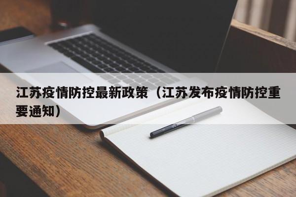 江苏疫情防控最新政策(江苏发布疫情防控重要通知)