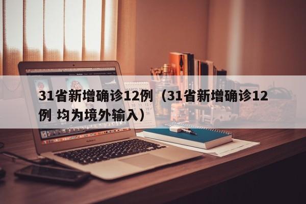 31省新增确诊12例(31省新增确诊12例 均为境外输入)