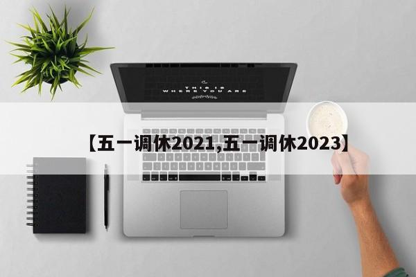 【五一调休2021,五一调休2023】