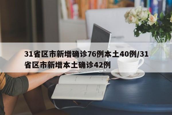 31省区市新增确诊76例本土40例/31省区市新增本土确诊42例