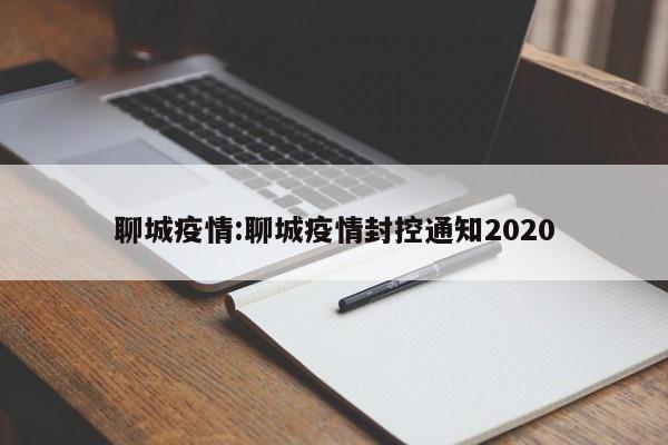 聊城疫情:聊城疫情封控通知2020