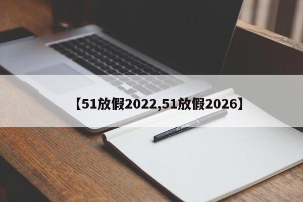 【51放假2022,51放假2026】