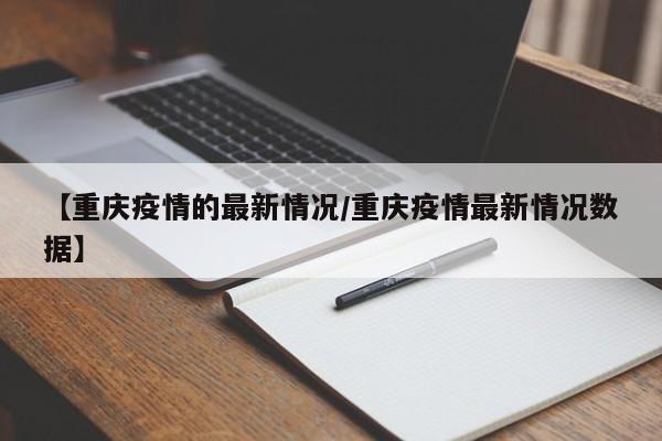 【重庆疫情的最新情况/重庆疫情最新情况数据】