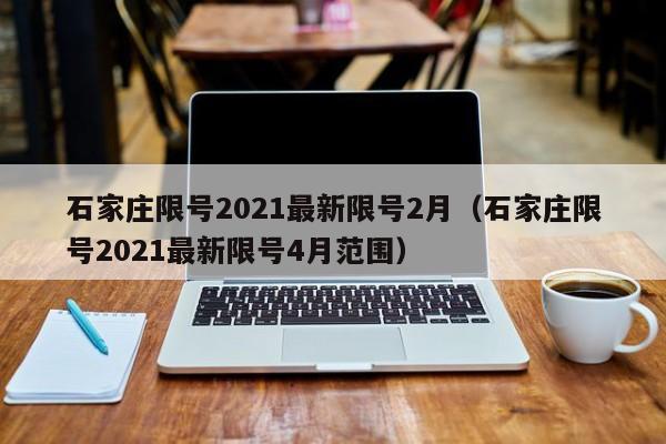 石家庄限号2021最新限号2月(石家庄限号2021最新限号4月范围)