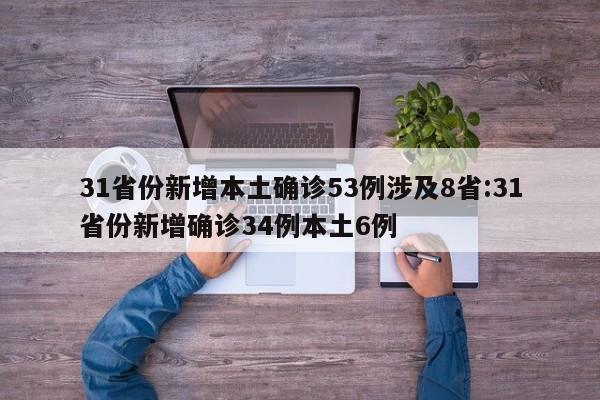 31省份新增本土确诊53例涉及8省:31省份新增确诊34例本土6例