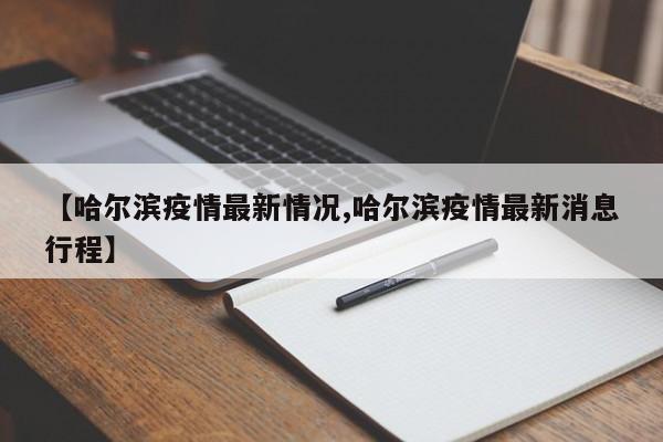 【哈尔滨疫情最新情况,哈尔滨疫情最新消息行程】