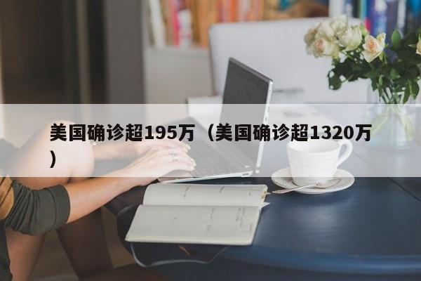 美国确诊超195万(美国确诊超1320万)