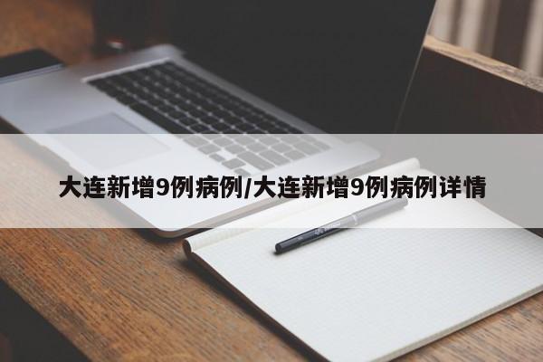 大连新增9例病例/大连新增9例病例详情