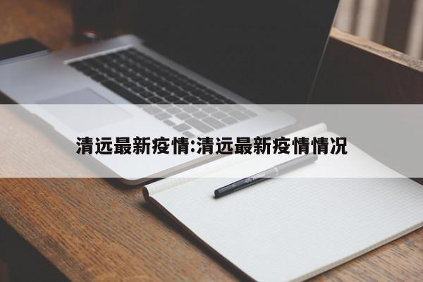 清远最新疫情:清远最新疫情情况