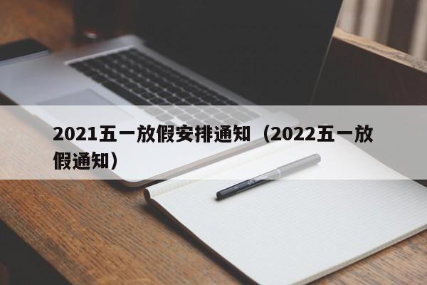 2021五一放假安排通知(2022五一放假通知)