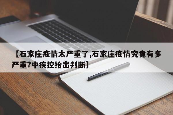 【石家庄疫情太严重了,石家庄疫情究竟有多严重?中疾控给出判断】