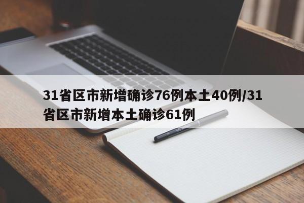 31省区市新增确诊76例本土40例/31省区市新增本土确诊61例