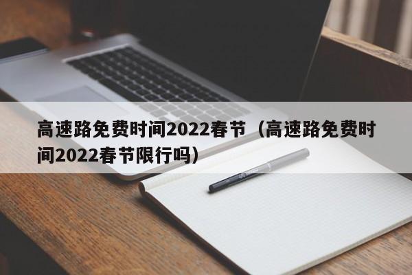 高速路免费时间2022春节(高速路免费时间2022春节限行吗)