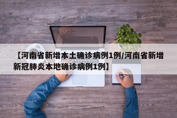 【河南省新增本土确诊病例1例/河南省新增新冠肺炎本地确诊病例1例】