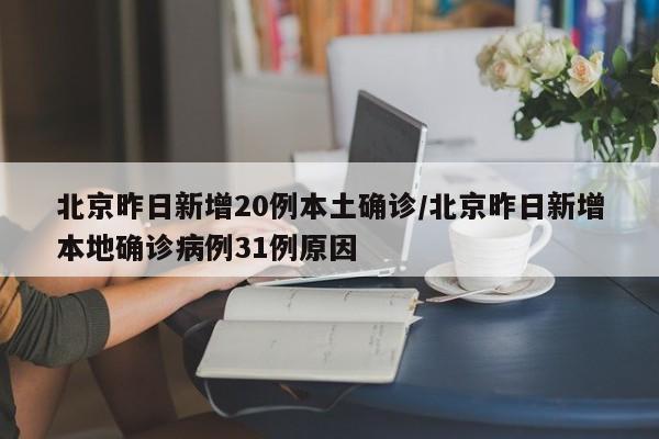 北京昨日新增20例本土确诊/北京昨日新增本地确诊病例31例原因
