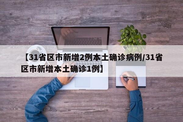 【31省区市新增2例本土确诊病例/31省区市新增本土确诊1例】