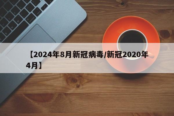 【2024年8月新冠病毒/新冠2020年4月】