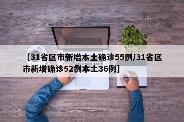 【31省区市新增本土确诊55例/31省区市新增确诊52例本土36例】