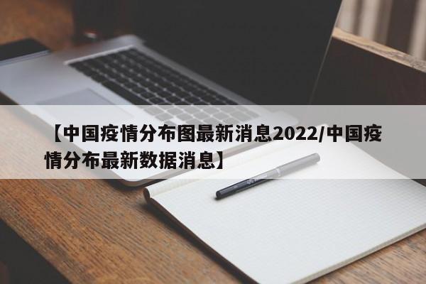 【中国疫情分布图最新消息2022/中国疫情分布最新数据消息】